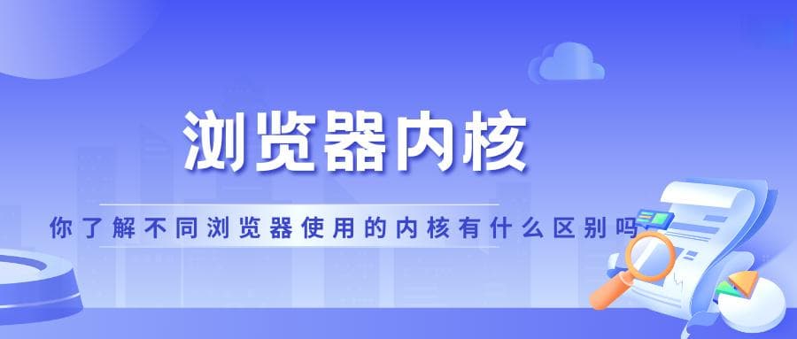 浏览器内核：你了解不同浏览器使用的内核有什么区别吗？