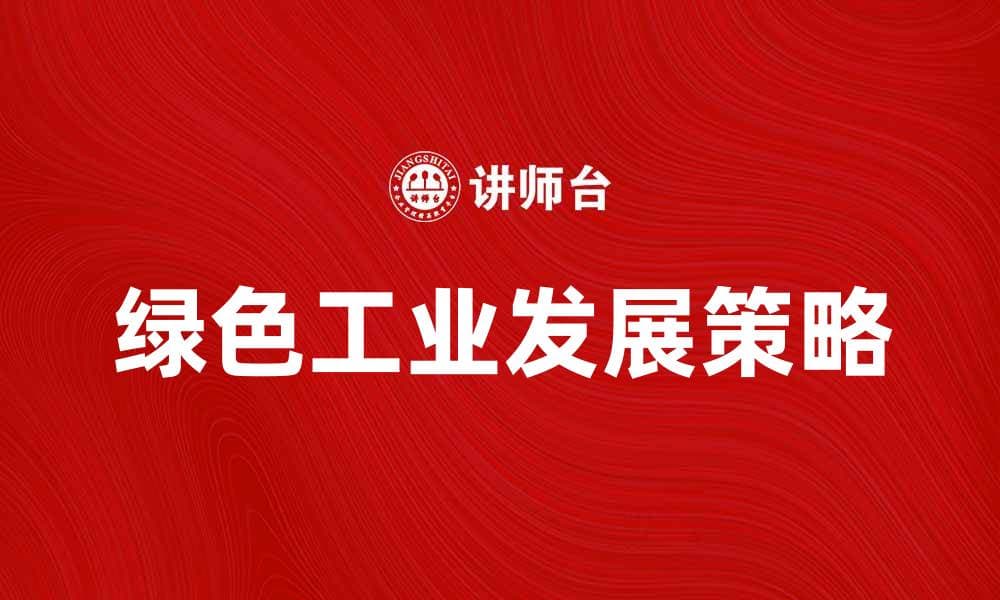 推动绿色工业发展的创新策略与实践探索