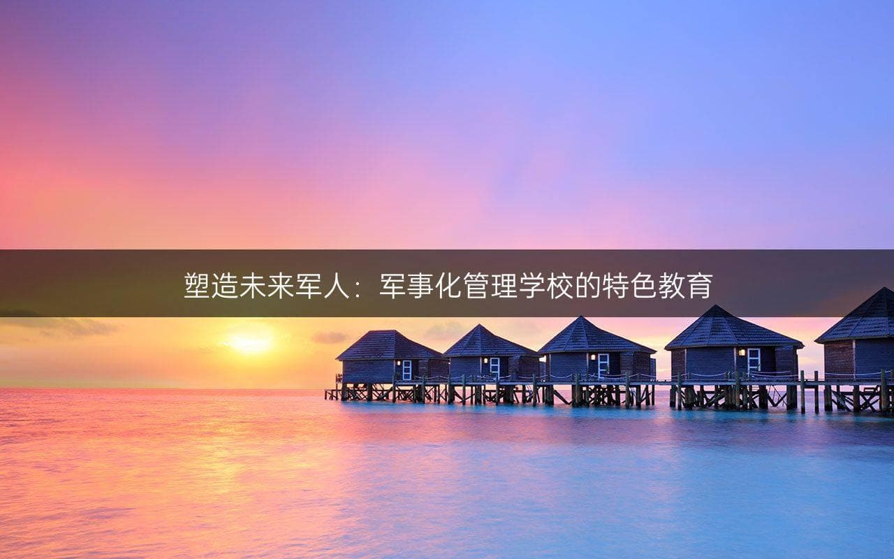 塑造未来军人：军事化管理学校的特色教育