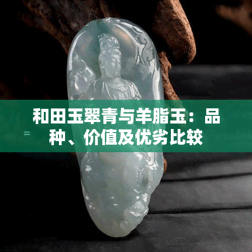 和田玉翠青与羊脂玉：品种、价值及优劣比较