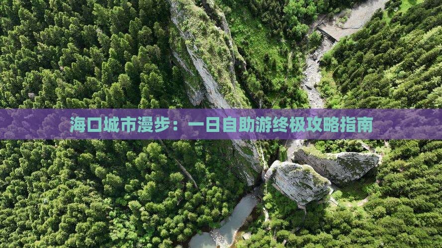 海口城市漫步：一日自助游终极攻略指南