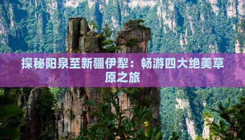 探险旅游 | 探秘阳泉至新疆伊犁：畅游四大绝美草原之旅