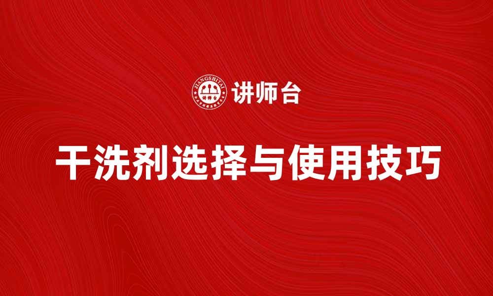 干洗剂的选择与使用技巧，轻松保养衣物