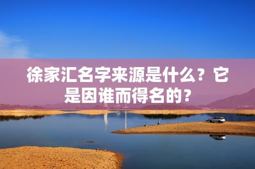徐家汇名字来源是什么？它是因谁而得名的？
