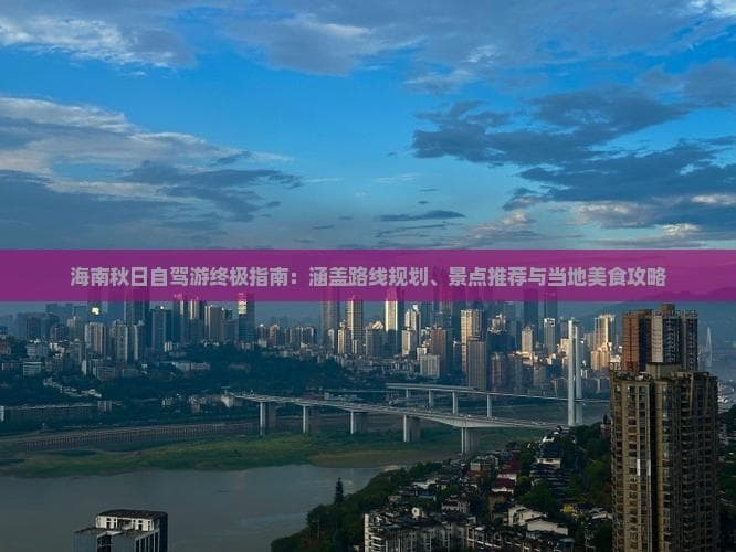 海南秋日自驾游：探索热带岛屿的宁静与繁华