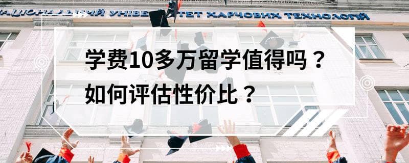 学费10多万留学值得吗？如何评估性价比？