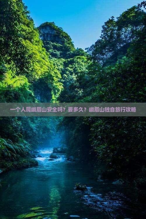 一个人爬峨眉山安全吗？要多久？峨眉山独自旅行攻略