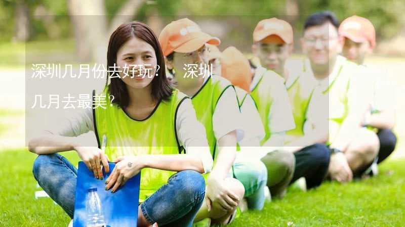 深圳四季旅游全攻略：哪个季节去最好玩？