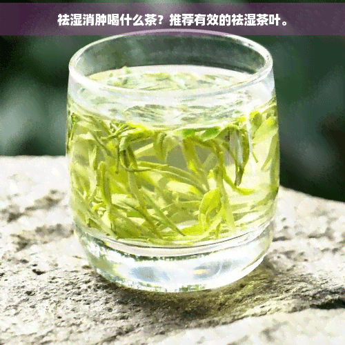 祛湿消肿喝什么茶？推荐有效的祛湿茶叶。