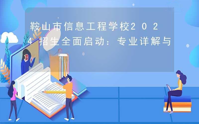 鞍山信息工程学校2024年招生：七大专业，全国一流实训基地
