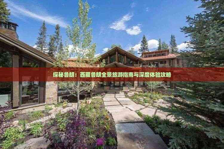 探秘鲁朗：西藏鲁朗全景旅游指南与深度体验攻略