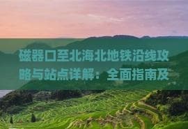 磁器口至北海北地铁沿线攻略与站点详解：全面指南及出行建议