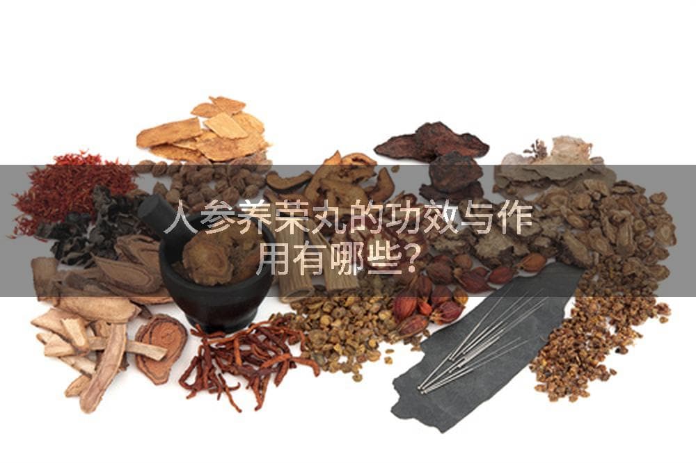 人参养荣丸的功效与作用有哪些？