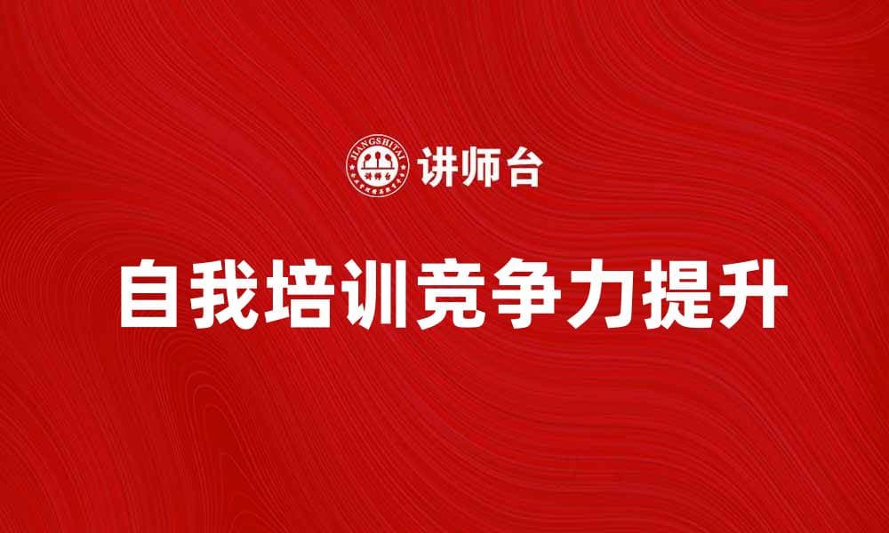 自我培训提升职场竞争力的有效方法