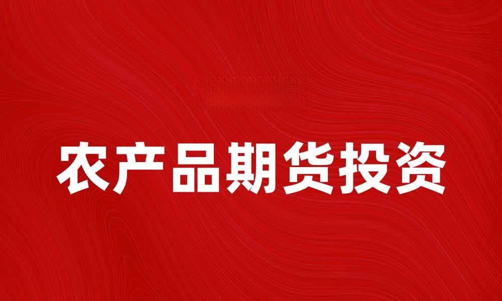 农产品期货投资指南：如何把握市场机会