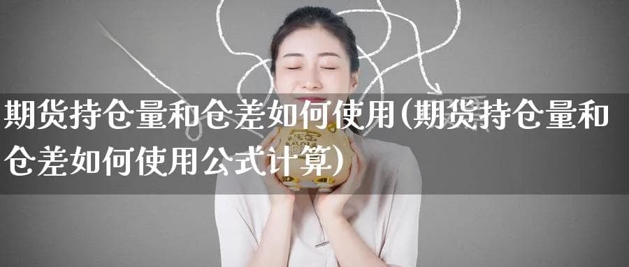 期货持仓量和仓差如何使用(期货持仓量和仓差如何使用公式计算)