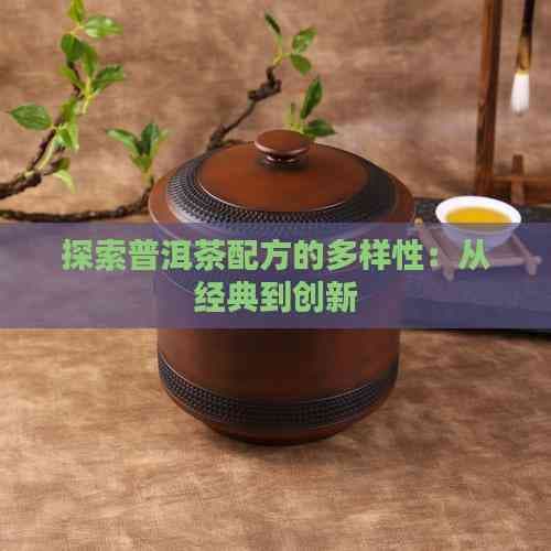 探索普洱茶配方的多样性：从经典到创新