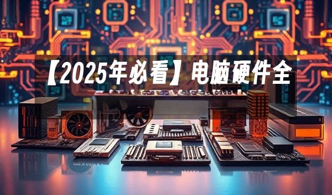 2025年电脑硬件全面解析及选购指南