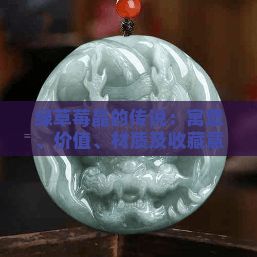 绿草莓晶的传说：寓意、价值、材质及收藏意义探析
