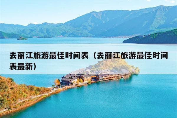 丽江旅游最佳时间表：四季美景尽收眼底