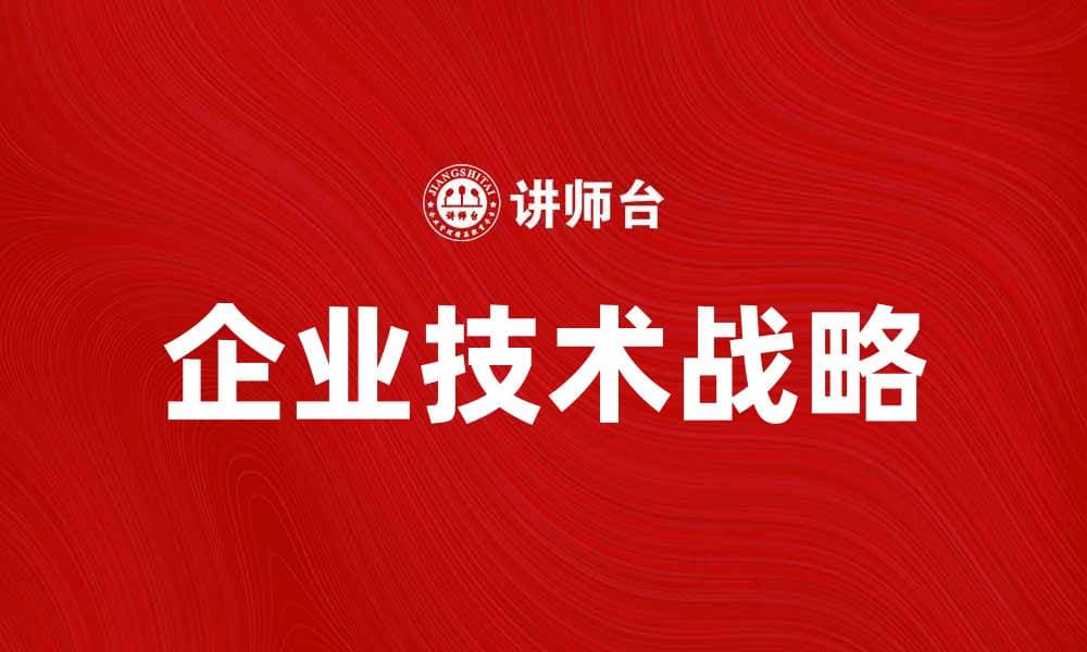 企业技术战略：如何制定有效的实施方案与步骤