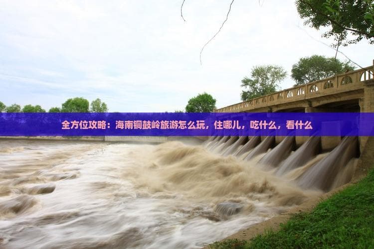 全方位攻略：海南铜鼓岭旅游怎么玩，住哪儿，吃什么，看什么