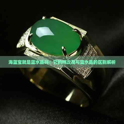 海蓝宝就是蓝水晶吗：它的档次及与蓝水晶的区别解析