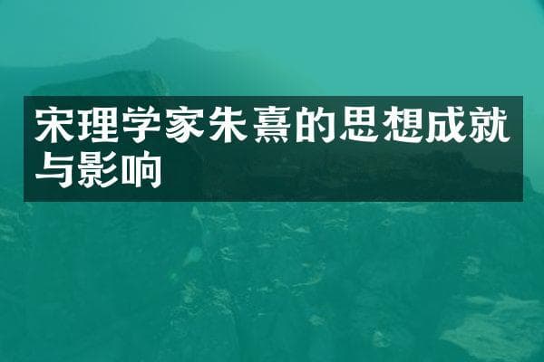 宋理学家朱熹的思想成就与影响