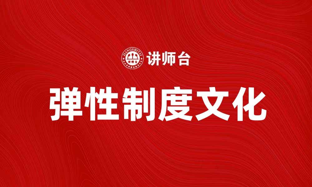 探索弹性制度文化对企业发展的影响与应用
