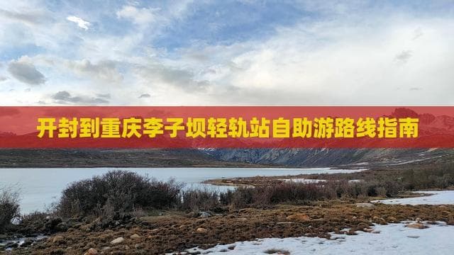 从开封到重庆李子坝：交通攻略与景点游览指南