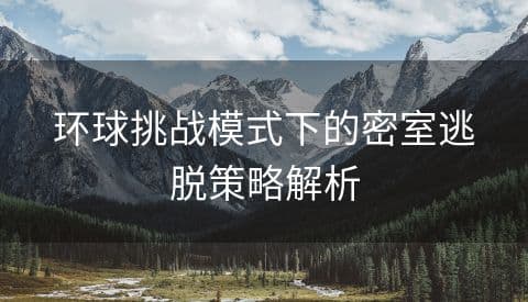 环球挑战模式下的密室逃脱策略解析