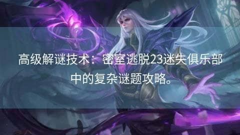 高级解谜技术：密室逃脱23迷失俱乐部中的复杂谜题攻略