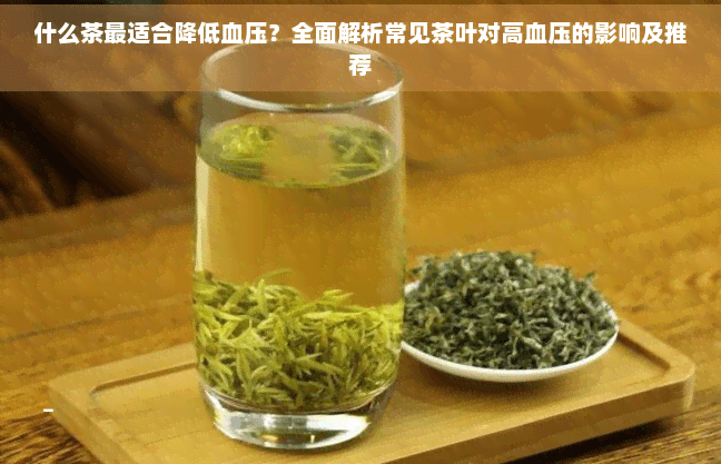 什么茶最适合降低血压？全面解析常见茶叶对高血压的影响及推荐