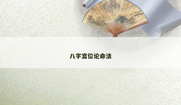 八字宫位论命法：中国传统命理学的独特预测体系