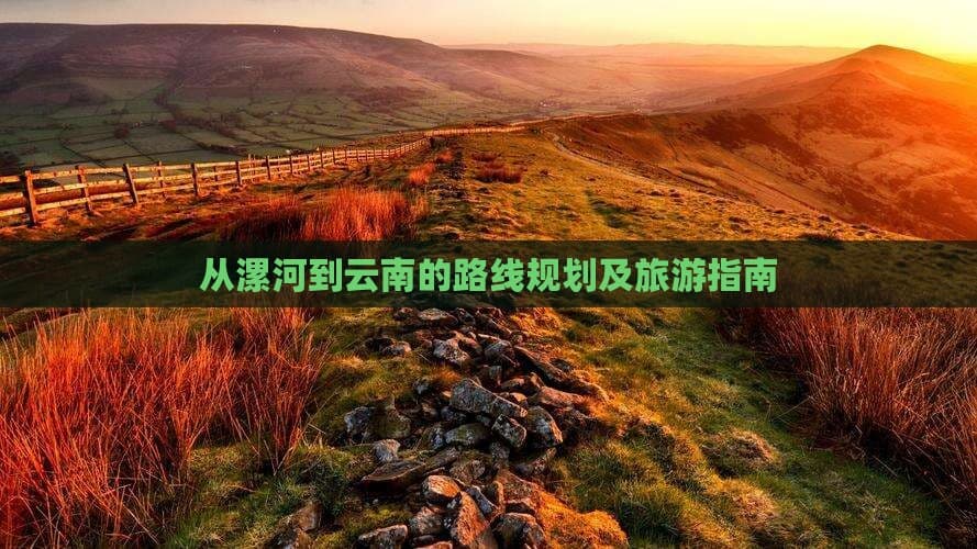 从漯河到云南的路线规划及旅游指南