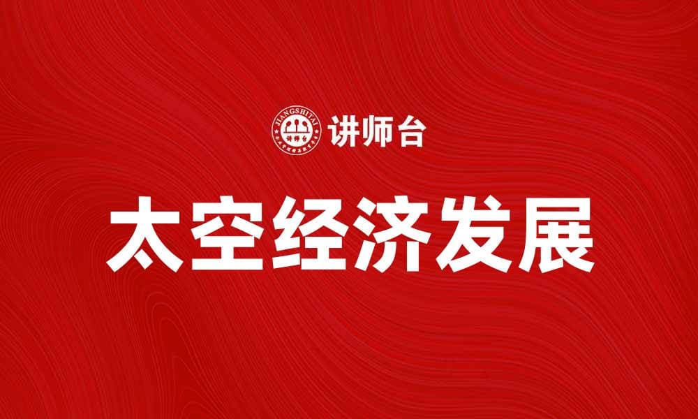 探索太空经济：未来科技与商业的新蓝海