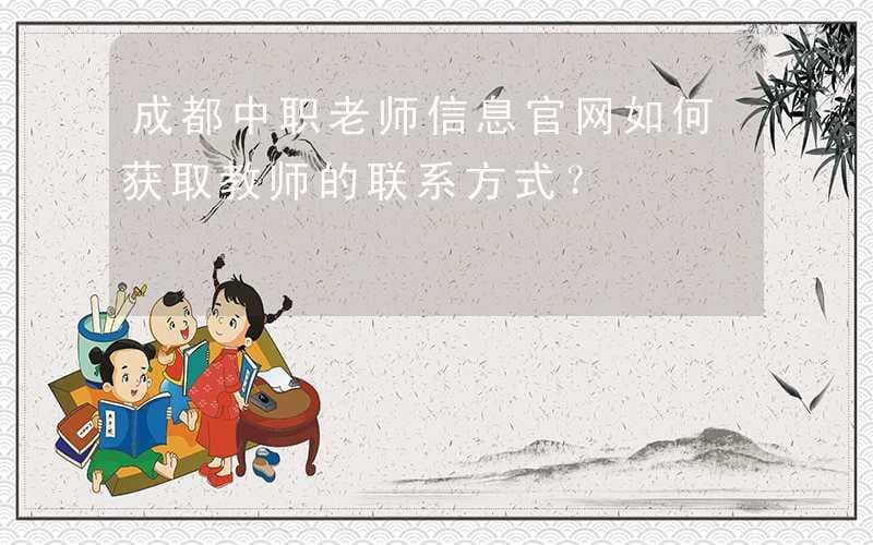 成都中职老师信息官网如何获取教师的联系方式？
