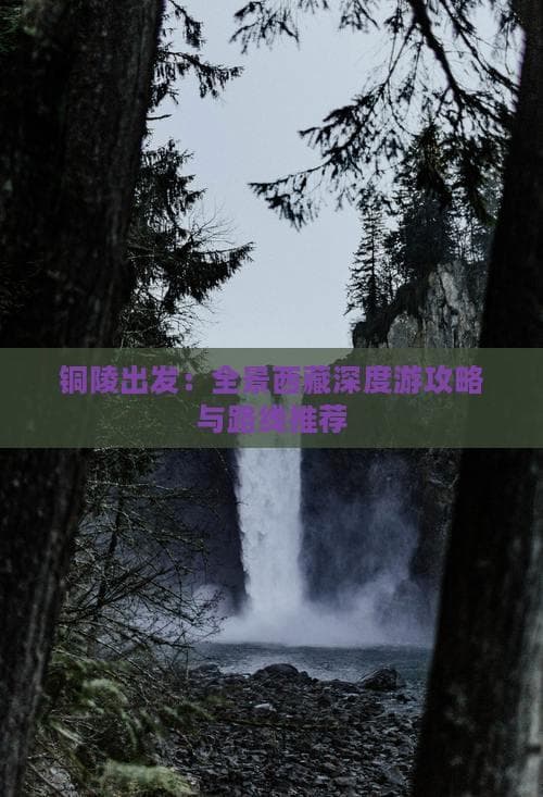 铜陵出发：全景西藏深度游攻略与路线推荐