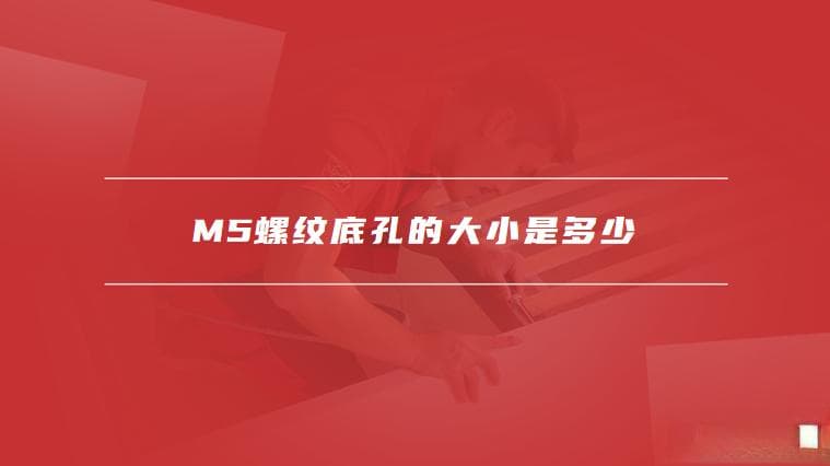 M5螺纹底孔的大小是多少，如何测量和确认底孔大小