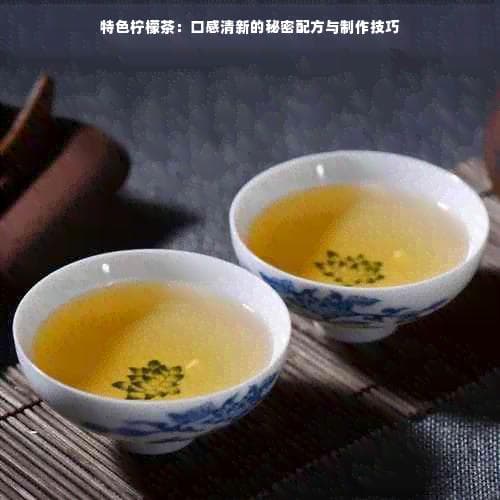 特色柠檬茶：口感清新的秘密配方与制作技巧