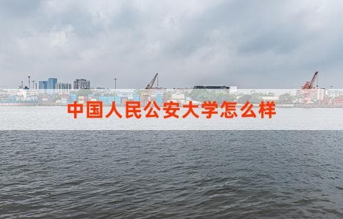 中国人民公安大学怎么样？校园环境与教学质量解析