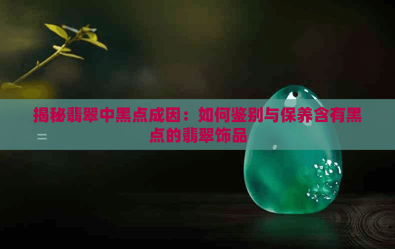 揭秘翡翠中黑点成因：如何鉴别与保养含有黑点的翡翠饰品