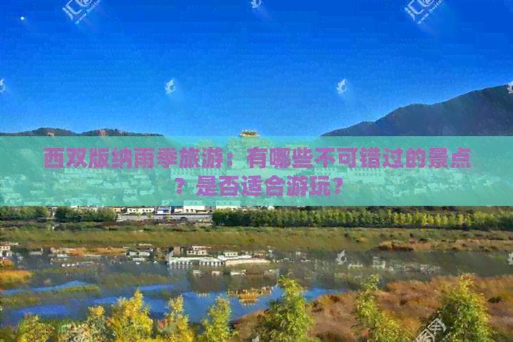 西双版纳雨季旅游：有哪些不可错过的景点？是否适合游玩？