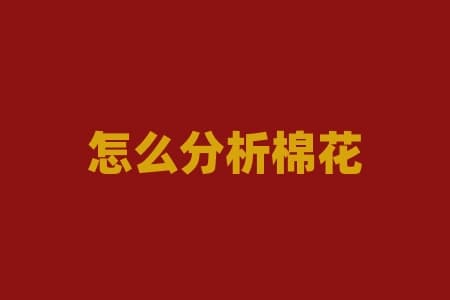 怎么分析棉花的基本面？掌握棉花基本面分析，能否预知行情走势？
