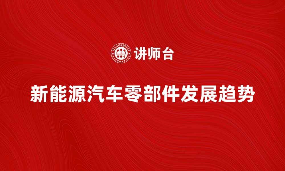 新能源汽车时代的汽车零部件发展趋势分析