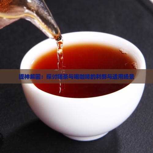 提神解困：探讨喝茶与喝咖啡的利弊与适用场景