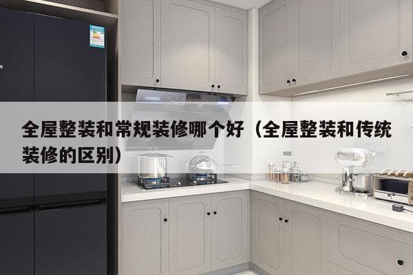 全屋整装和常规装修哪个好？一文详解两者区别与优劣