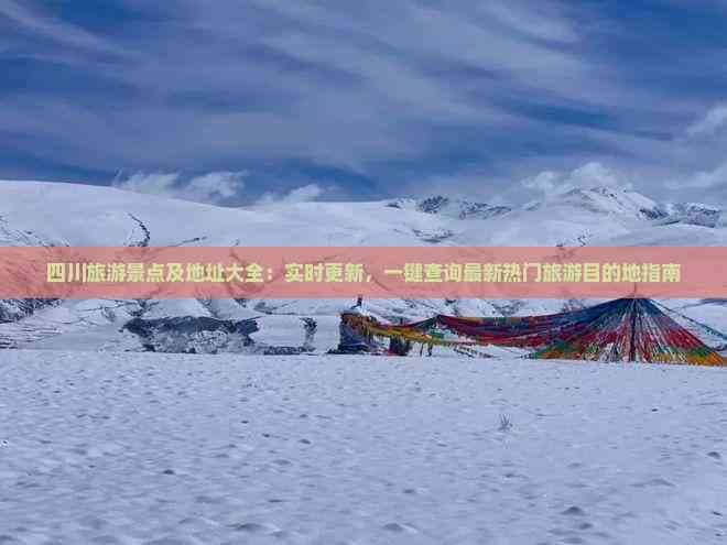 四川旅游景点及地址大全：实时更新一键查询最新热门旅游目的地指南