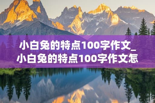 小白兔的特点100字作文_小白兔的特点100字作文怎么写