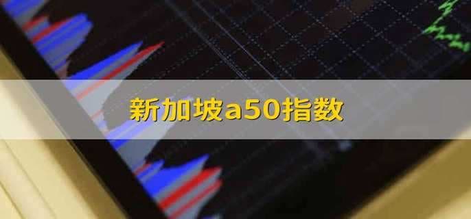 新加坡A50指数：境外投资者投资中国股市的重要工具